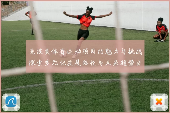 竞技类体育运动项目的魅力与挑战探索多元化发展路径与未来趋势分析