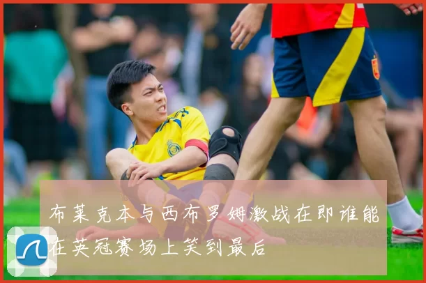 布莱克本与西布罗姆激战在即谁能在英冠赛场上笑到最后