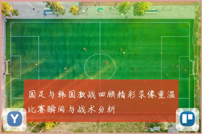 国足与韩国激战回顾精彩录像重温比赛瞬间与战术分析
