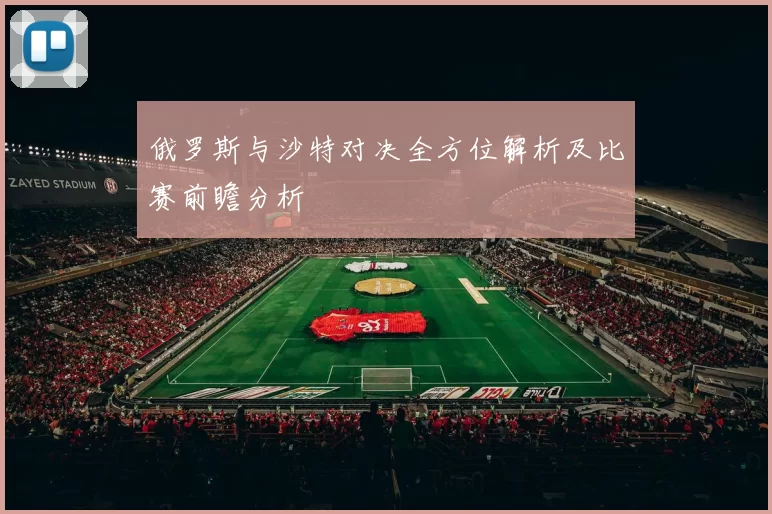 俄罗斯与沙特对决全方位解析及比赛前瞻分析