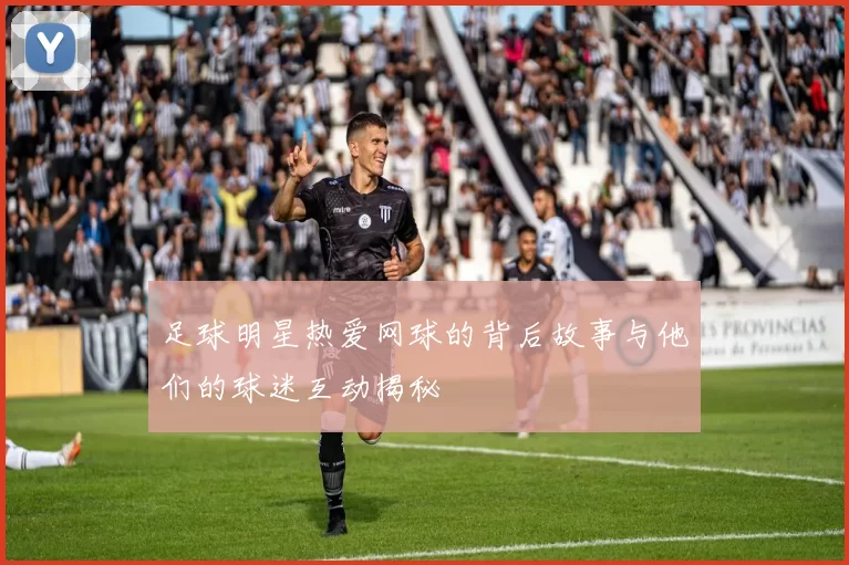 足球明星热爱网球的背后故事与他们的球迷互动揭秘