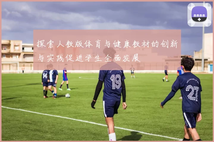 探索人教版体育与健康教材的创新与实践促进学生全面发展