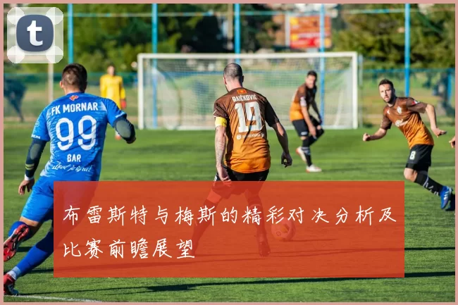 布雷斯特与梅斯的精彩对决分析及比赛前瞻展望