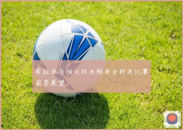 希拉尔与恒大对决赔率分析及比赛前景展望