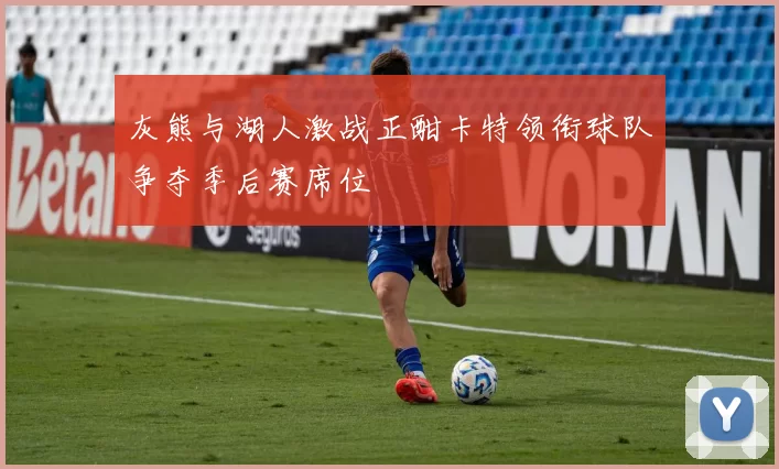 灰熊与湖人激战正酣卡特领衔球队争夺季后赛席位